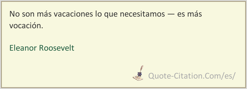 No Son Mas Vacaciones Lo Que Necesitamos Es Mas Vocacion Eleanor Roosevelt Citas