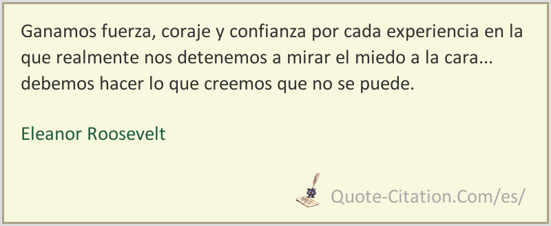 Ganamos Fuerza Coraje Y Confianza Por Cada Experiencia En La Que Realmente Nos Detenemos A Mirar Eleanor Roosevelt Citas