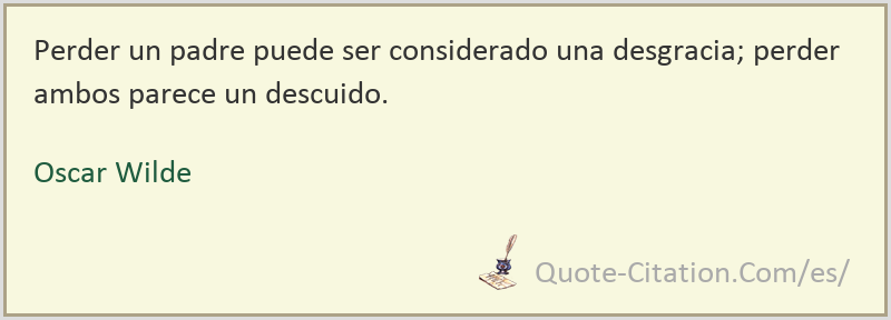 Perder un padre puede ser considerado una desgracia; perder ambos parece un  descuido — Oscar Wilde citas