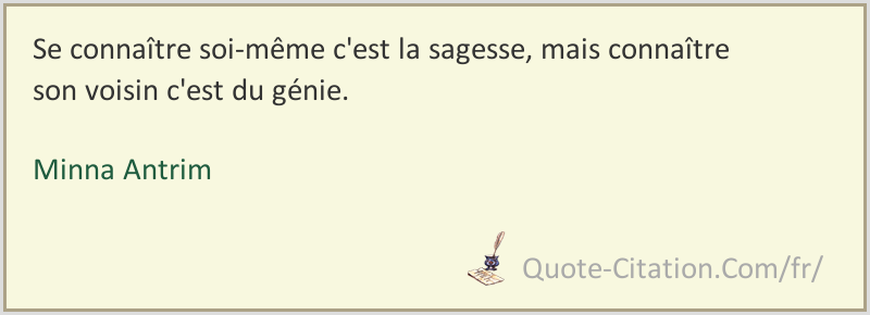 Se Connaitre Soi Meme C Est La Sagesse Mais Connaitre Son Voisin C Est Du Genie Minna Antrim Citations