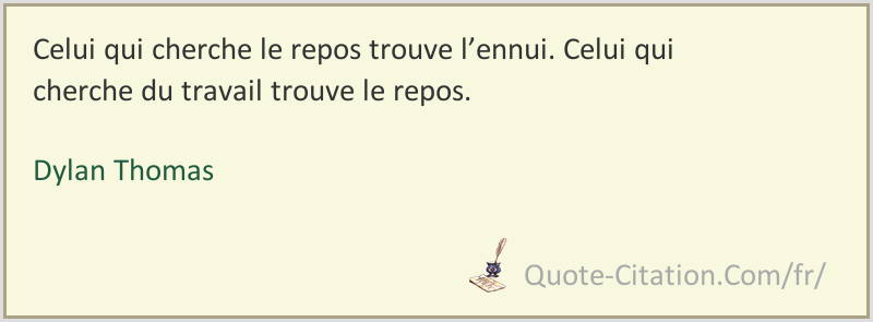 Celui Qui Cherche Le Repos Trouve L Ennui Celui Qui Cherche Du Travail Trouve Le Repos Dylan Thomas Citations