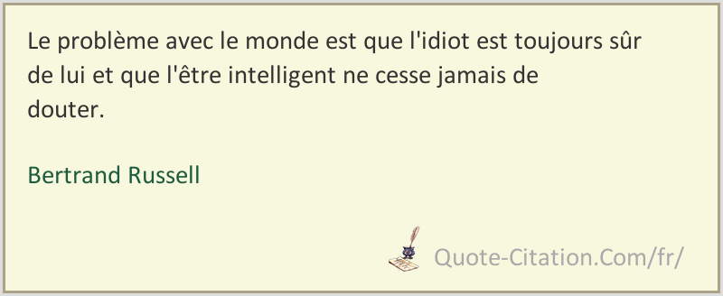 Le Probleme Avec Le Monde Est Que L Idiot Est Toujours Sur De Lui Et Que L Etre Bertrand Russell Citations