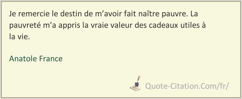 Je Remercie Le Destin De M Avoir Fait Naitre Pauvre La Pauvrete M A Appris La Vraie Valeur Anatole France Citations