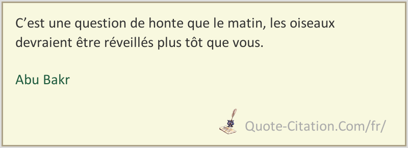 C Est Une Question De Honte Que Le Matin Les Oiseaux Devraient Etre Reveilles Plus Tot Que Abu Bakr Citations