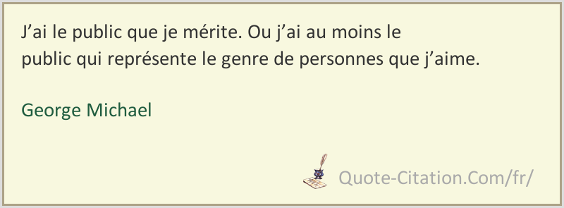 J Ai Le Public Que Je Merite Ou J Ai Au Moins Le Public Qui Represente Le Genre De Personnes George Michael Citations