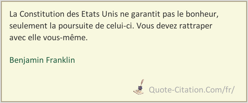 La Constitution Des Etats Unis Ne Garantit Pas Le Bonheur Seulement La Poursuite De Celui Ci Vous Benjamin Franklin Citations