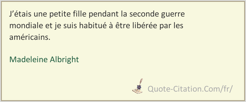 J Etais Une Petite Fille Pendant La Seconde Guerre Mondiale Et Je Suis Habitue A Etre Madeleine Albright Citations