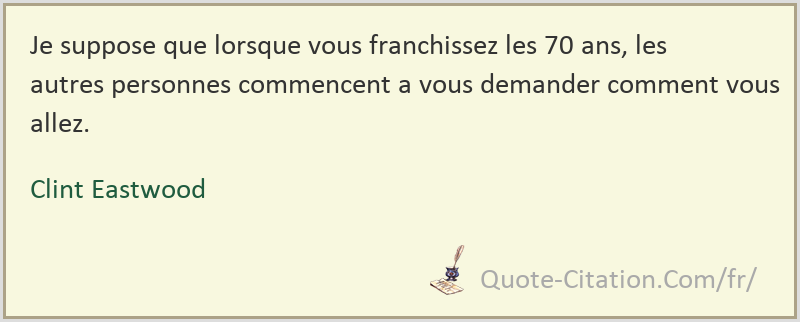 Je Suppose Que Lorsque Vous Franchissez Les 70 Ans Les Autres Personnes Commencent A Vous Demander Clint Eastwood Citations