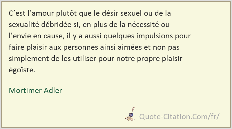 C Est L Amour Plutot Que Le Desir Sexuel Ou De La Sexualite Debridee Si En Plus De La Mortimer Adler Citations