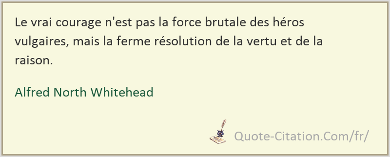 Le Vrai Courage N Est Pas La Force Brutale Des Heros Vulgaires Mais La Ferme Resolution De Alfred North Whitehead Citations