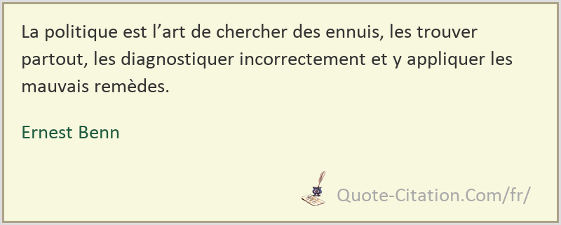 La Politique Est L Art De Chercher Des Ennuis Les Trouver Partout Les Diagnostiquer Ernest Benn Citations